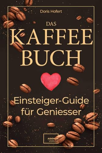 Das Kaffee-Buch. Einsteiger-Guide für Geniesser: Kaffeetraditionen rund um den Globus, kreative Rezepte, Achtsamkeit und Barista-Basics. Anti Stress, Kaffee Glück, Gelassenheit und Entspannung