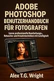 ADOBE PHOTOSHOP BENUTZERHANDBUCH FÜR FOTOGRAFEN: Lerne professionelle Bearbeitungs-, Retusche- und Kreativtechniken mit Leichtigkeit