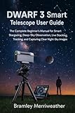 DWARF 3 Smart Telescope User Guide: The Complete Beginner’s Manual for Smart Stargazing, Deep-Sky Observation, Live Stacking, Tracking, and Capturing Clear Night-Sky Images