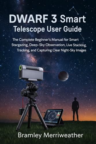 DWARF 3 Smart Telescope User Guide: The Complete Beginner’s Manual for Smart Stargazing, Deep-Sky Observation, Live Stacking, Tracking, and Capturing Clear Night-Sky Images