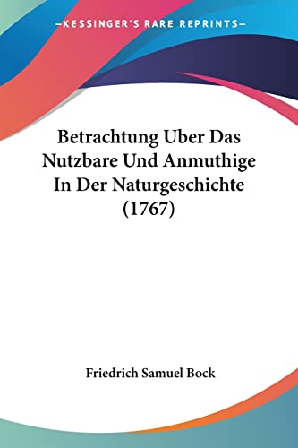 Betrachtung Uber Das Nutzbare Und Anmuthige In Der Naturgeschichte (1767) (German Edition)
