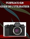  Fujifilm X-S20 Guide de l\'utilisateur: Un manuel étape par étape pour les débutants et les seniors couvrant les fonctionnalités essentielles de l\'appareil photo, les techniques créatives