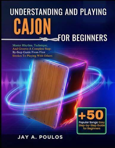 UNDERSTANDING AND PLAYING CAJON FOR BEGINNERS: Master Rhythm, Technique, And