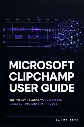 MICROSOFT CLIPCHAMP USER GUIDE: A Step-by-Step Practical Manual to Master Timeline Editing, Visual Effects, Audio Mixing, and Smart AI Tools in Windows (Microsoft Handbook Collection 3)