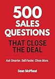  500 Sales Questions That Close The Deal: Ask Smarter. Sell Faster. Close More. (English Edition)