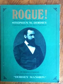 Rogue: Being an account of the life and high times of Stephen W. Dorsey, United States Senator and New Mexico cattle baron
