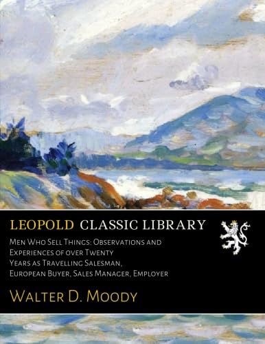 Men Who Sell Things: Observations and Experiences of over Twenty Years as Travelling Salesman, European Buyer, Sales Manager, Employer -  Leopold Classic Library
