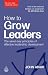 How to Grow Leaders: The Seven Key Principles of Effective Leadership Development (The John Adair Leadership Library)