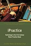iPractice: Technology in the 21st Century Music Practice Room (Essential Music Technology:The Prestissimo Series)