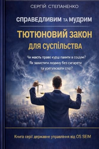 Справедливим та Мудрим Тютюновий Закон для Суспільства: Чи Мають Право Курці Палити в Соціумі? Як Захистити Людину без Сигарети та Урегулювати Спір? ... Управління від ОS SEIM (Ukrainian Edition)