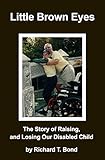 Little Brown Eyes: The Story of Raising, and Losing Our Disabled Child