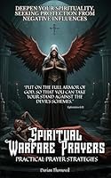 Spiritual Warfare Prayers: Practical Prayer Strategies, Your Guide to Victory: Overcome Anxiety, Fear, Protect Your Home, Family, and Mind from Darkness B0F62TR517 Book Cover