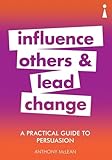 A Practical Guide to Persuasion: Influence others and lead change (Practical Guide Series)