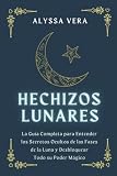  Hechizos Lunares: La Guía Completa para Entender los Secretos Ocultos de las Fases de la Luna y Desbloquear Todo su Poder Mágico