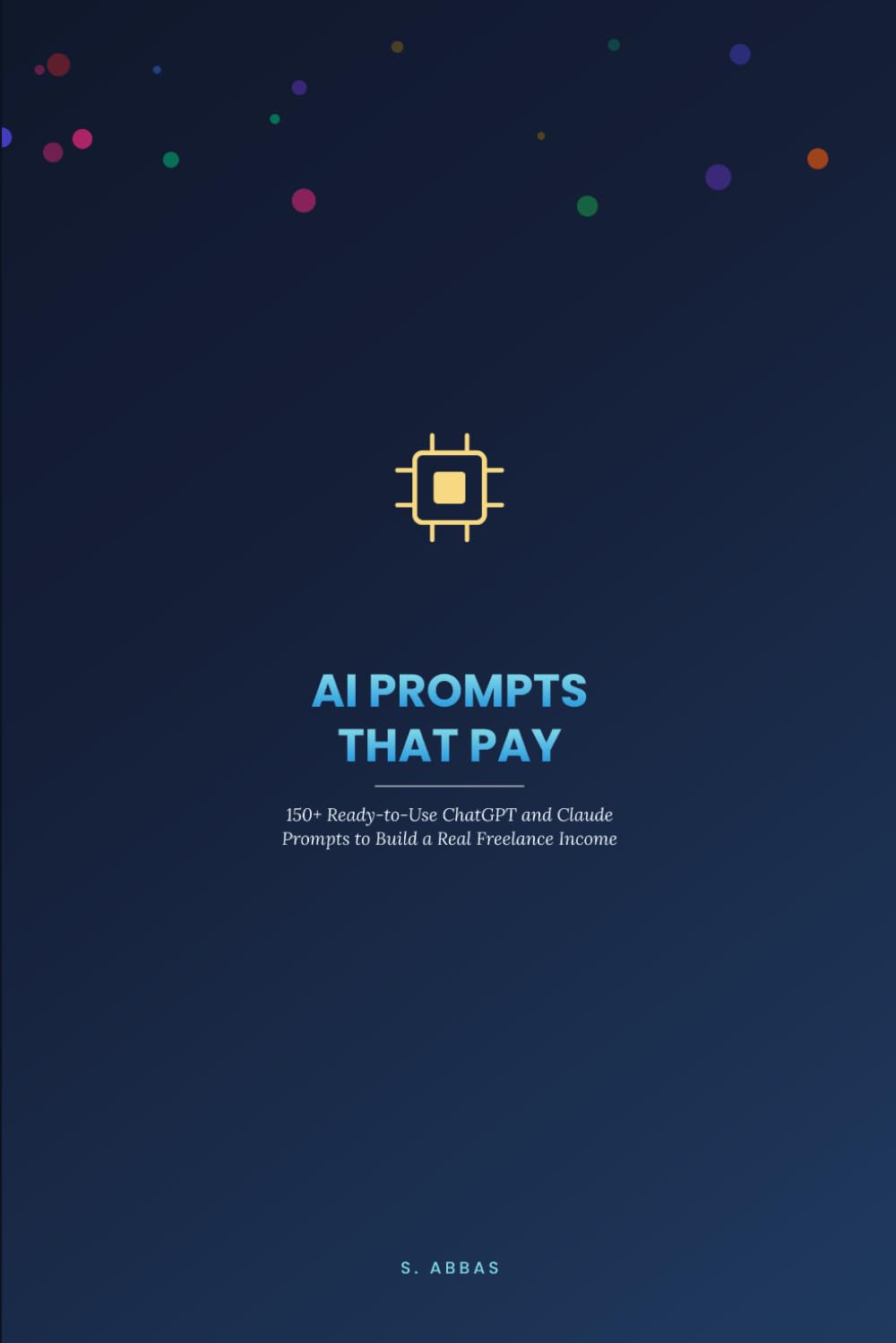 AI Prompts That Pay: 150+ Ready-to-Use ChatGPT and Claude Prompts to Build a Real Freelance Income