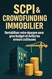 SCPI et Crowdfunding Immobilier: Rentabilisez votre épargne sans gros budget et évitez les erreurs coûteuses (French Edition)
