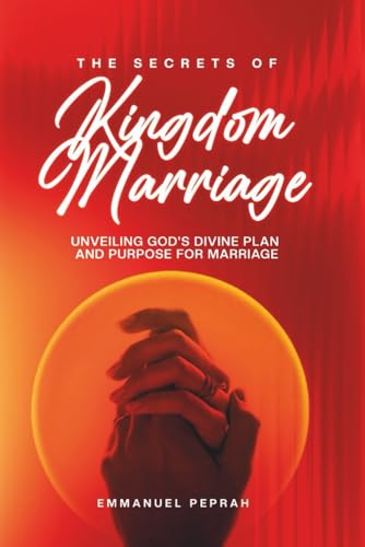 The Secrets Of Kingdom Marriage: Unveiling God'S Divine Plan And Purpose For Marriage (Unveiling Kingdom Secrets)