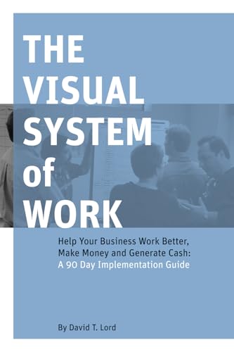 The Visual System of Work: Help Your Business Work Better, Make Money and Generate Cash: A 90 Day Implementation Guide