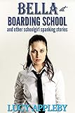 Bella at Boarding School: and other schoolgirl spanking stories