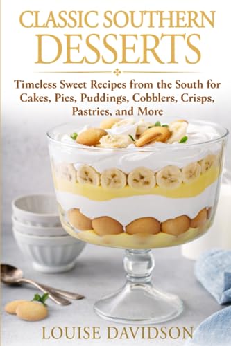 Classic Southern Desserts: Timeless Sweet Recipes from the South for Cakes, Pies, Puddings,...