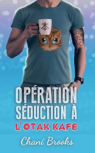 Opération Séduction à l'Otak'Kafé: une romance feel good et sexy, une comédie romantique déjantée (French Edition)