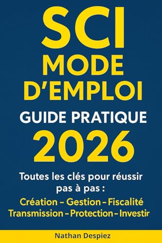 SCI MODE D’EMPLOI – Guide pratique 2026: Le guide complet pour débutants en SCI : création, fiscalité, gestion et transmission de patrimoine