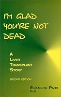 I'm Glad You're Not Dead : A Liver Transplant Story, 2nd edition 0965472817 Book Cover