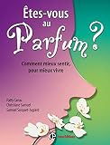 Êtes-vous au parfum ? - Comment mieux sentir pour mieux vivre: Comment mieux sentir pour mieux vivre