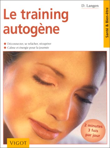 Le training autogène : Deux minutes 3 fois par jour, déconnecter, se relâcher, récupérer, calme et énergie pour la journée