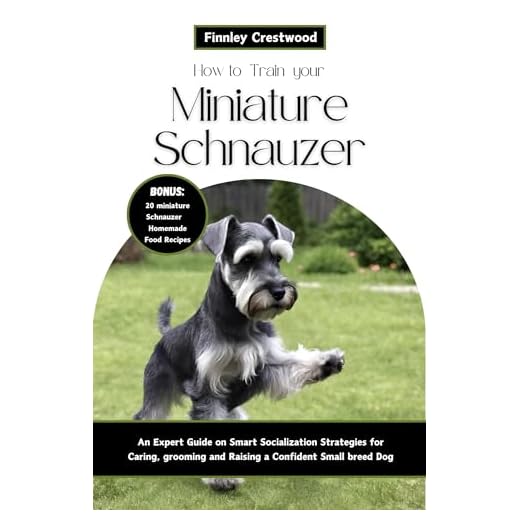 How to Train Your Miniature Schnauzer: An Expert Guide to Smart Socialization Strategies for Caring, Grooming, and Raising a Confident Small Breed Dog