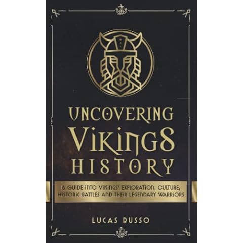 Uncovering Vikings History: A Guide Into Vikings' Exploration, Culture, Historic Battles and Their Legendary Warriors (Mythology Collection) Cover