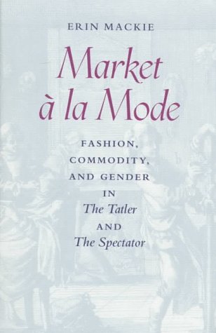 Market a LA Mode: Fashion, Commodity, and Gender in the Tatler and the Spectator