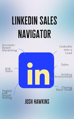 LinkedIn Sales Navigator: The Complete Guide to Using Account-Based Marketing, B2B Sales, Digital and Social Selling to Turn LinkedIn into a Lead, Sales, ... Relationships, and Closing More Deals
