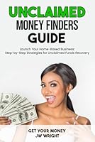 Unclaimed Money Finder's Guide: Earn $100,000 Per Year From Home Reuniting People with Their Lost, Forgotten or Unclaimed Money. B0D9GMX48F Book Cover