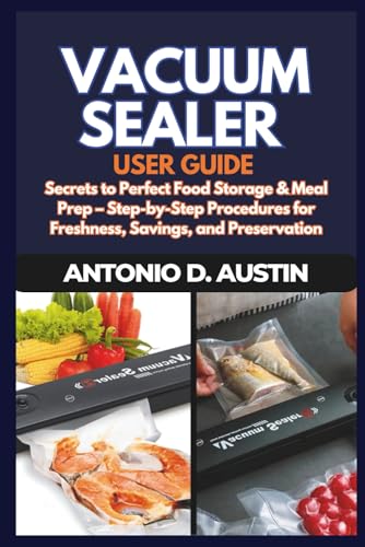 The Ultimate Vacuum Sealer User Guide: Secrets to Perfect Food Storage & Meal Prep – Step-by-Step Procedures for Freshness, Savings, and Preservation