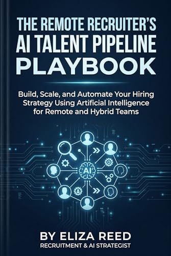 The Remote Recruiter's AI Talent Pipeline Playbook: Recruit 5x Faster, Cut Screening Hours, and Keep Candidates Warm Without Burnout (Tech Cert Academy Certification Prep Series)