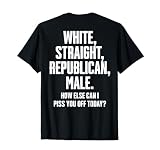White Straight Republican Male How Else Can I Piss You Off T-Shirt