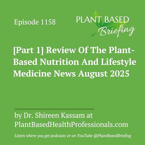 1158: [Part 1] Review Of The Plant-Based Nutrition And Lifestyle Medicine News August 2025 by Dr. Shireen Kassam at PlantBasedHealthProfessionals.com
