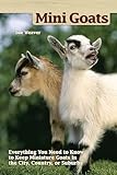 Mini Goats: Everything You Need to Know to Keep Miniature Goats in the City, Country, or Suburbs