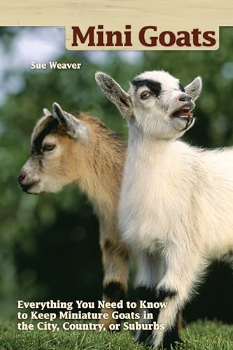 Mini Goats: Everything You Need to Know to Keep Miniature Goats in the City, Country, or Suburbs