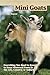 Mini Goats: Everything You Need to Know to Keep Miniature Goats in the City, Country, or Suburbs