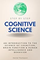 Cognitive Science Step by Step: An Introduction to the Science of Cognition, Brain Function & Human Intelligence and Behavior (Step By Step Subject Guides) B0DD3FG7LT Book Cover