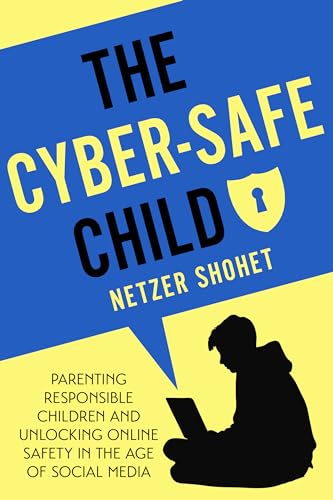 The Cyber-Safe Child: Parenting Responsible Children and Unlocking Online Safety in the Age of Social Media