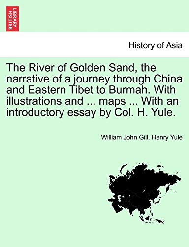 The River of Golden Sand, the Narrative of a Journey Through China and Eastern Tibet to Burmah. with Illustrations and ... Maps ... with an Introductory Essay by Col. H. Yule.