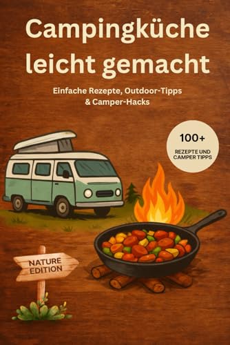 Das Camping Kochbuch - Rezepte für unterwegs: einfach und schnell inkl. Camping Tipps - Nature Camper Edition: Einfache Outdoor-Rezepte, Wohnmobil-Gadgets & clevere Tipps für dein Camping-Abenteuer