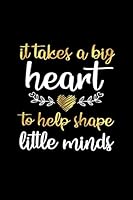 It Takes a Big Heart to Help Shape Little Minds: Teacher Quote Notebook, Teacher Journal with Appreciation Quote, Kindergarten Teacher Gift 1706049234 Book Cover