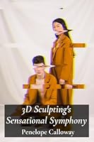 3D Sculpting's Sensational Symphony: A Multifaceted Approach To 3D Figure Modeling And Character Creation B0F4DZBX4X Book Cover
