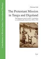 The Protestant Mission in Tanga and Digoland: The indigenous church workers' contribution to establishing the church from 1890 to 1925 (Beiträge zur ... to Mission Studies / Intercultural Theology) 364391718X Book Cover