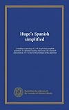 Hugo's Spanish simplified: complete--consisting of: I.--A simple but complete grammar. II.--Spanish reading made easy. III.--Spanish conversation. IV.--A key to the exercises in the grammar