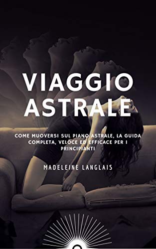 Viaggio Astrale Come Muoversi Sul Piano Astrale La Guida Completa Veloce Ed Efficace Per I Principianti Proiezione Astrale Risveglio Spirituale Occhio La Mente In Espansione Vol 3 Ebook Langlais Madeleine Amazon It